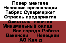 Повар мангала › Название организации ­ Табрис Супермаркет › Отрасль предприятия ­ Алкоголь, напитки › Минимальный оклад ­ 28 000 - Все города Работа » Вакансии   . Ненецкий АО,Кия д.